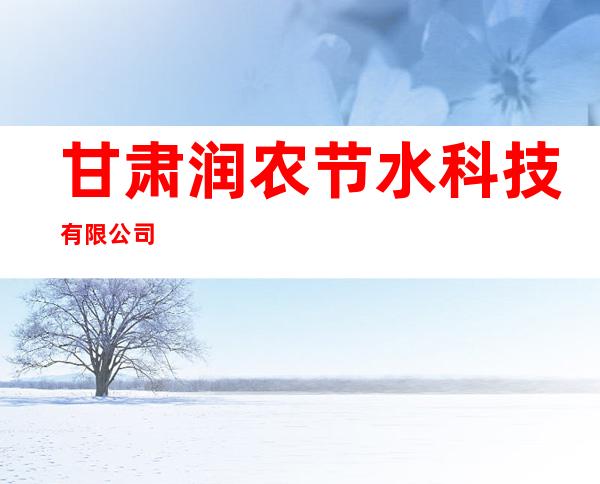 甘肃润农节水科技有限公司